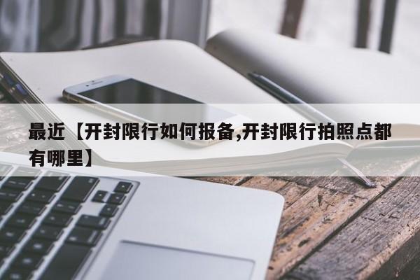 最近【开封限行如何报备,开封限行拍照点都有哪里】