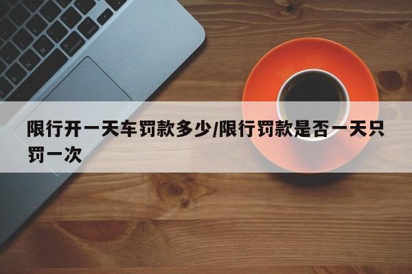 限行开一天车罚款多少/限行罚款是否一天只罚一次