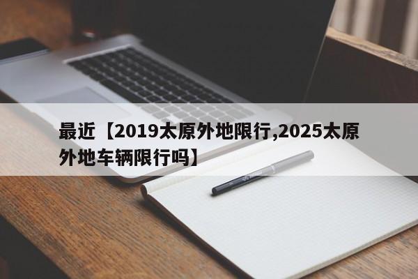 最近【2019太原外地限行,2025太原外地车辆限行吗】