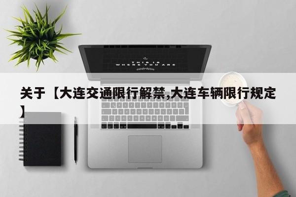 关于【大连交通限行解禁,大连车辆限行规定】