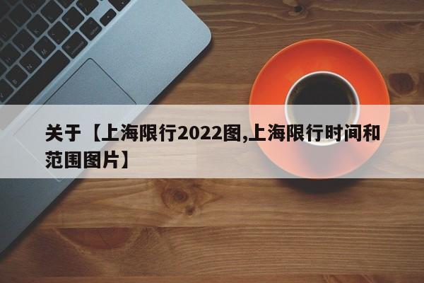 关于【上海限行2022图,上海限行时间和范围图片】