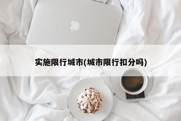 实施限行城市(城市限行扣分吗)