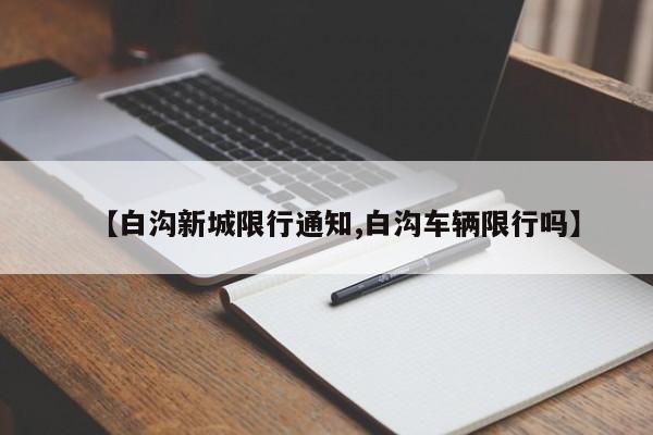 【白沟新城限行通知,白沟车辆限行吗】