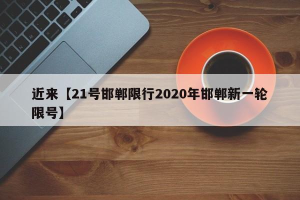 近来【21号邯郸限行2020年邯郸新一轮限号】