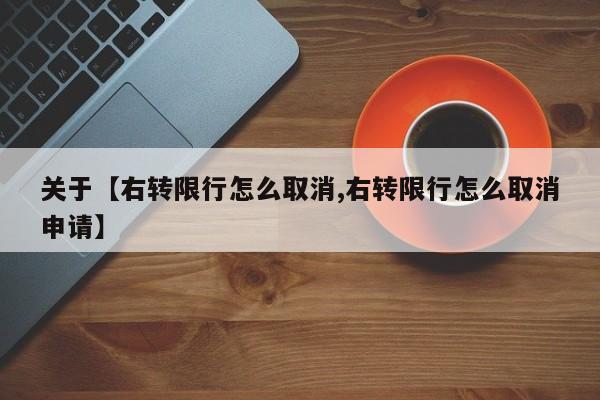 关于【右转限行怎么取消,右转限行怎么取消申请】