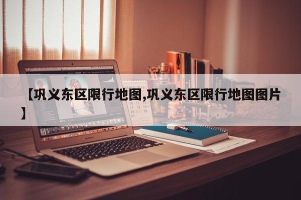 【巩义东区限行地图,巩义东区限行地图图片】