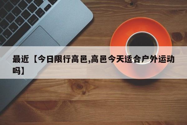 最近【今日限行高邑,高邑今天适合户外运动吗】