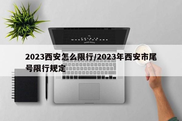 2023西安怎么限行/2023年西安市尾号限行规定