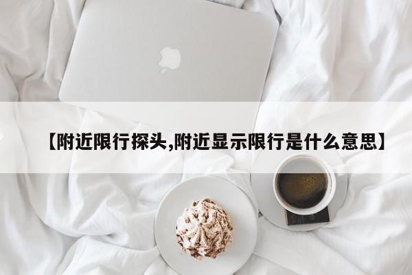 【附近限行探头,附近显示限行是什么意思】