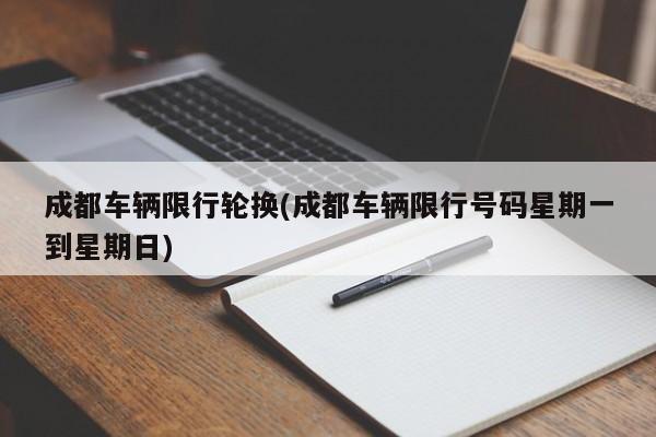 成都车辆限行轮换(成都车辆限行号码星期一到星期日)