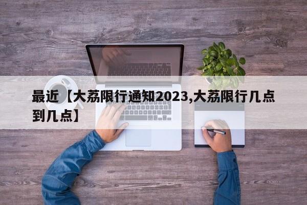 最近【大荔限行通知2023,大荔限行几点到几点】