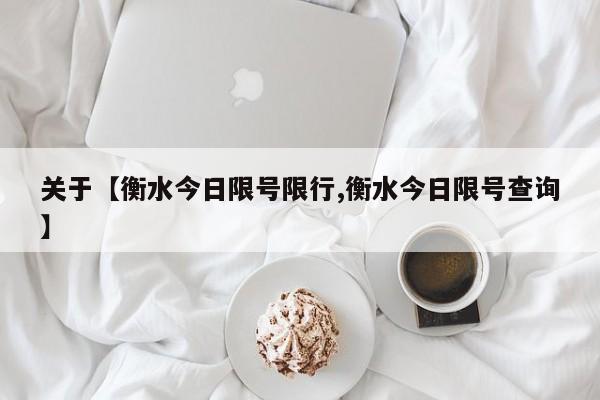 关于【衡水今日限号限行,衡水今日限号查询】