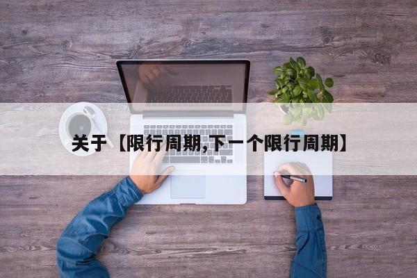 关于【限行周期,下一个限行周期】