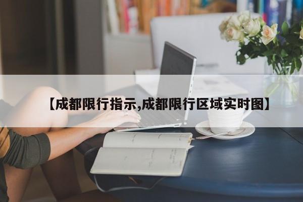 【成都限行指示,成都限行区域实时图】