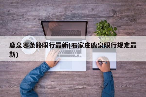 鹿泉哪条路限行最新(石家庄鹿泉限行规定最新)