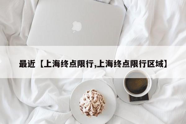 最近【上海终点限行,上海终点限行区域】