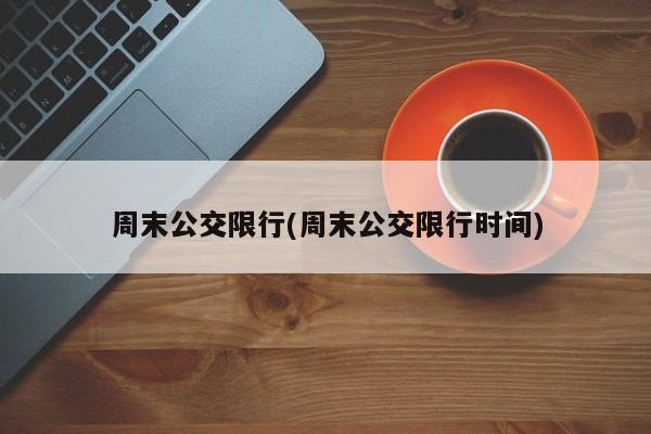 周末公交限行(周末公交限行时间)