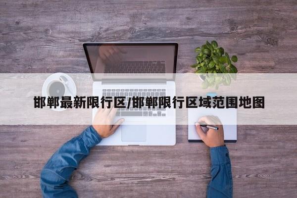 邯郸最新限行区/邯郸限行区域范围地图