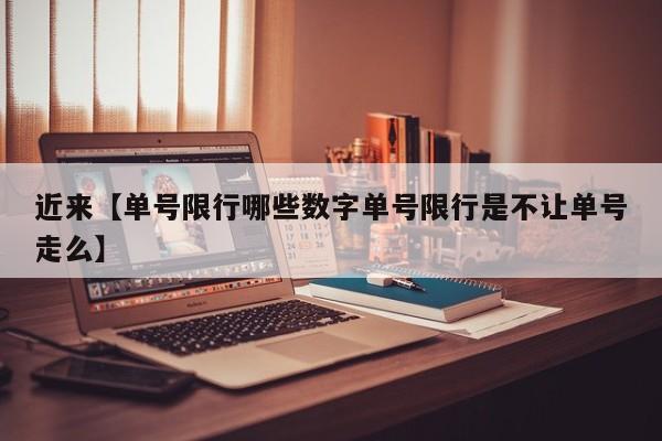 近来【单号限行哪些数字单号限行是不让单号走么】