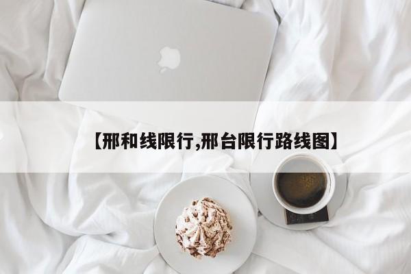 【邢和线限行,邢台限行路线图】