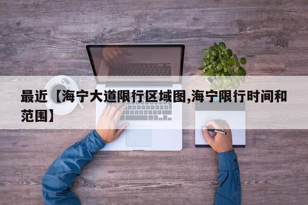 最近【海宁大道限行区域图,海宁限行时间和范围】