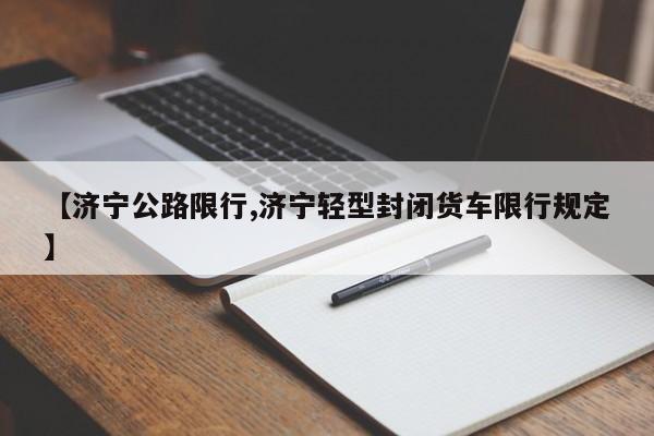 【济宁公路限行,济宁轻型封闭货车限行规定】