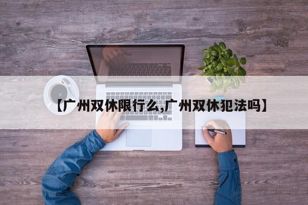 【广州双休限行么,广州双休犯法吗】