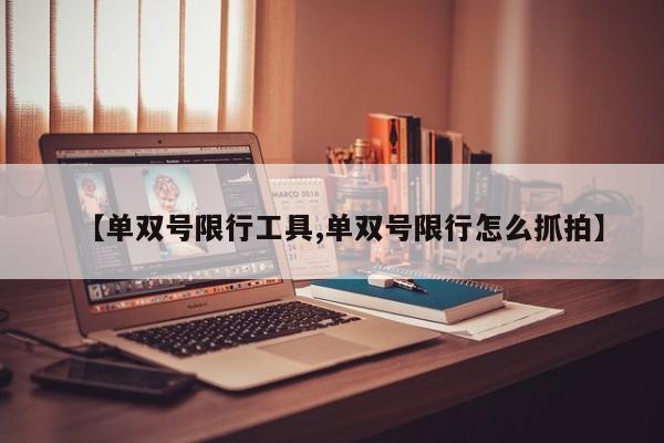 【单双号限行工具,单双号限行怎么抓拍】