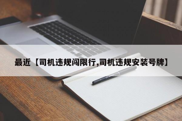 最近【司机违规闯限行,司机违规安装号牌】