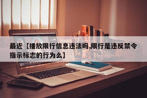 最近【播放限行信息违法吗,限行是违反禁令指示标志的行为么】