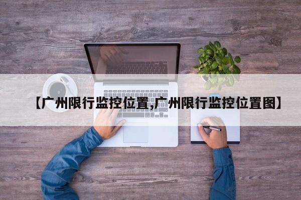 【广州限行监控位置,广州限行监控位置图】