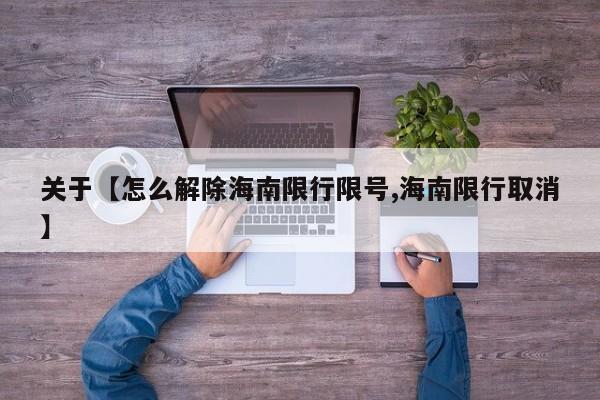 关于【怎么解除海南限行限号,海南限行取消】