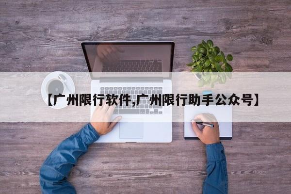 【广州限行软件,广州限行助手公众号】
