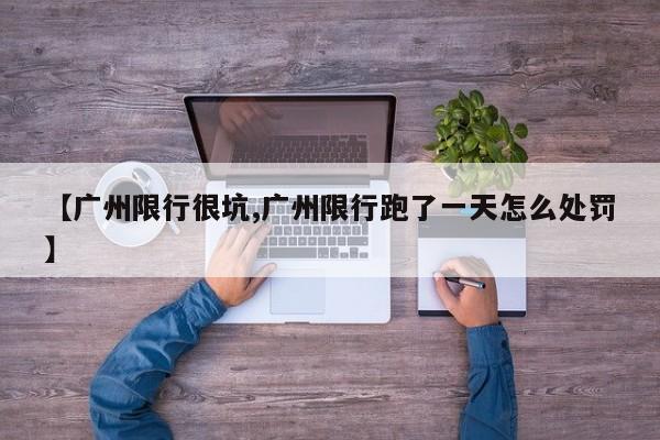 【广州限行很坑,广州限行跑了一天怎么处罚】