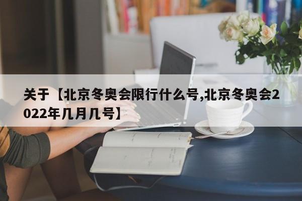关于【北京冬奥会限行什么号,北京冬奥会2022年几月几号】