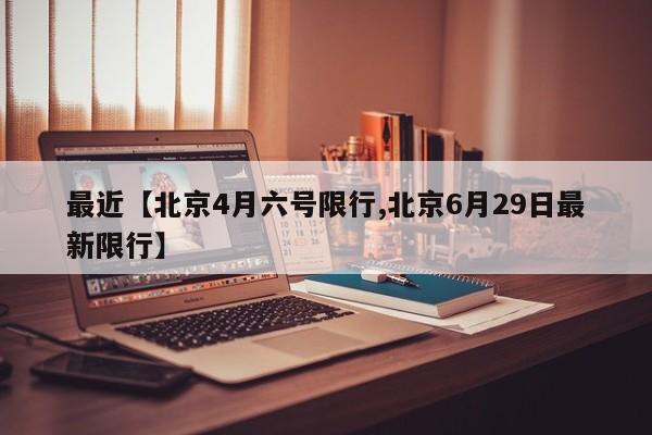 最近【北京4月六号限行,北京6月29日最新限行】