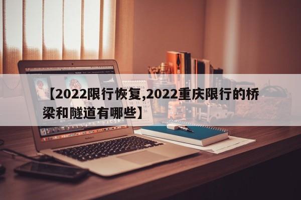 【2022限行恢复,2022重庆限行的桥梁和隧道有哪些】