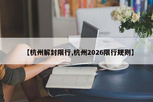 【杭州解封限行,杭州2026限行规则】