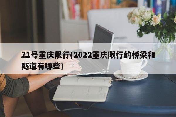 21号重庆限行(2022重庆限行的桥梁和隧道有哪些)