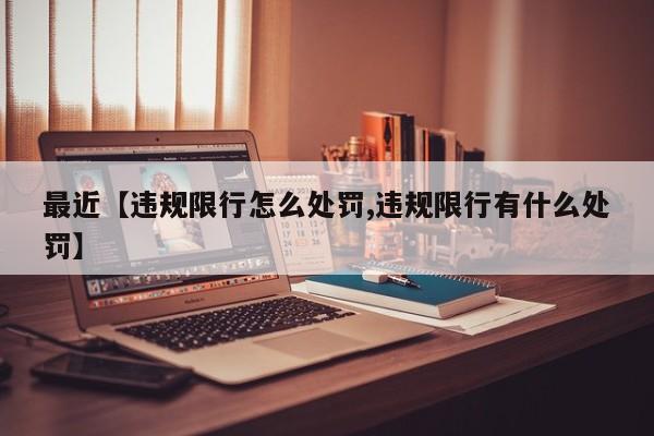 最近【违规限行怎么处罚,违规限行有什么处罚】