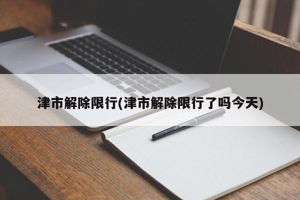 津市解除限行(津市解除限行了吗今天)