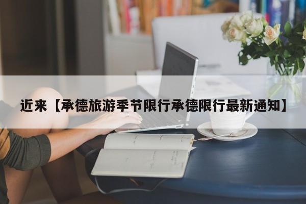 近来【承德旅游季节限行承德限行最新通知】