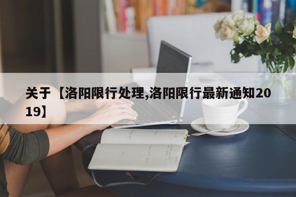 关于【洛阳限行处理,洛阳限行最新通知2019】