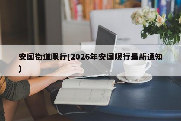 安国街道限行(2026年安国限行最新通知)