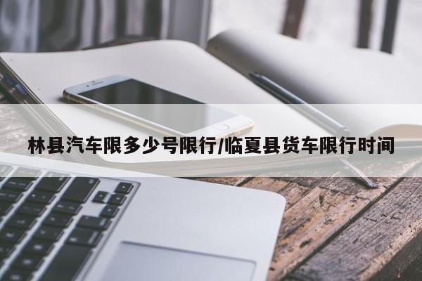 林县汽车限多少号限行/临夏县货车限行时间