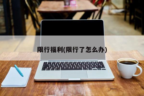 限行福利(限行了怎么办)