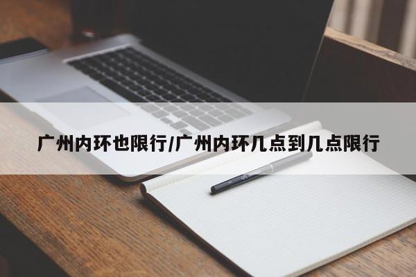 广州内环也限行/广州内环几点到几点限行