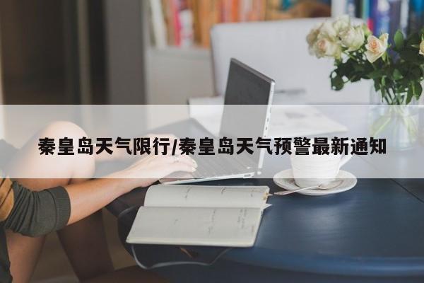 秦皇岛天气限行/秦皇岛天气预警最新通知