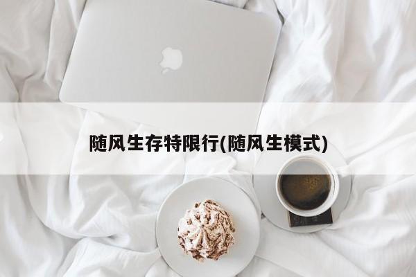 随风生存特限行(随风生模式)