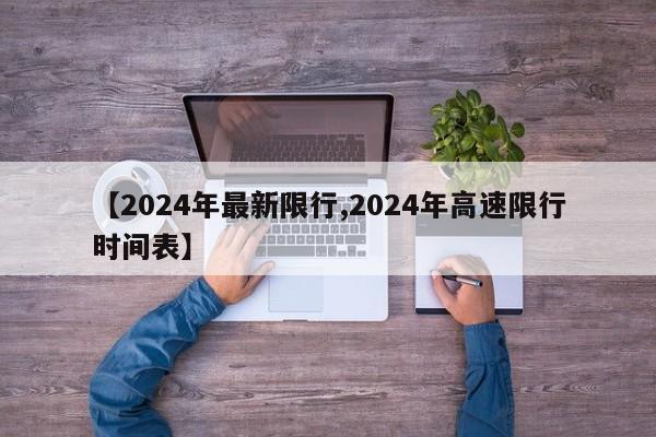 【2024年最新限行,2024年高速限行时间表】